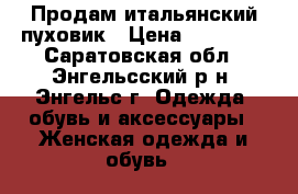 Продам итальянский пуховик › Цена ­ 25 000 - Саратовская обл., Энгельсский р-н, Энгельс г. Одежда, обувь и аксессуары » Женская одежда и обувь   